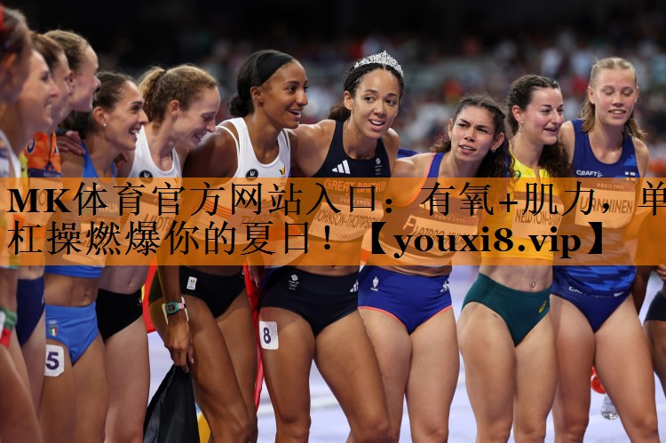 MK体育官方网站入口：有氧+肌力，单杠操燃爆你的夏日！