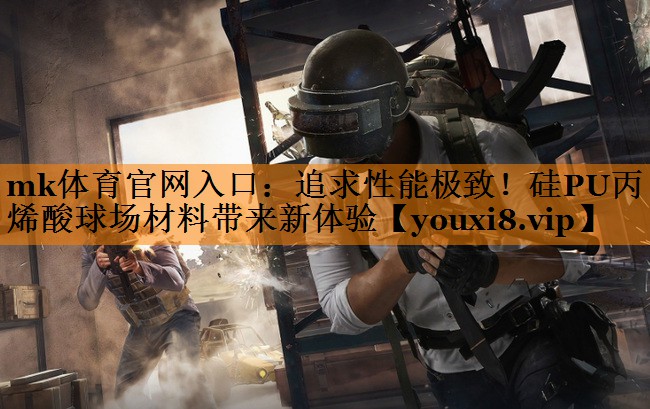 mk体育官网入口：追求性能极致！硅PU丙烯酸球场材料带来新体验