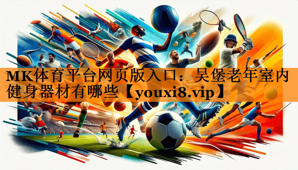 MK体育平台网页版入口：吴堡老年室内健身器材有哪些