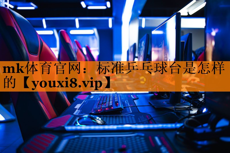mk体育官网：标准乒乓球台是怎样的