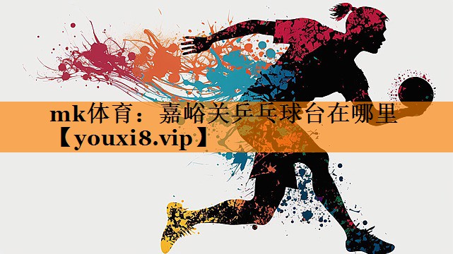 mk体育：嘉峪关乒乓球台在哪里