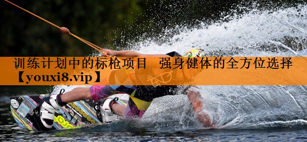 训练计划中的标枪项目   强身健体的全方位选择