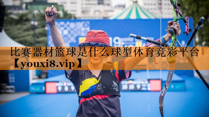 比赛器材篮球是什么球型体育竞彩平台