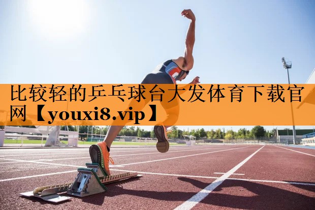 比较轻的乒乓球台大发体育下载官网
