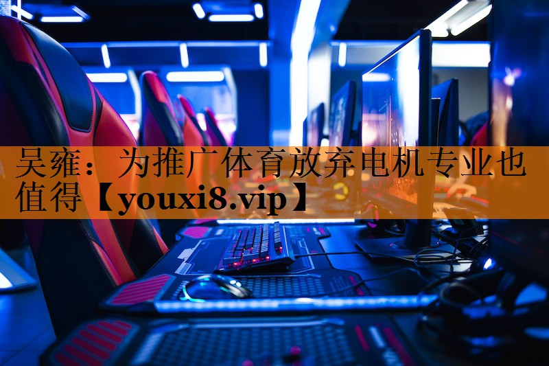 吴雍：为推广体育放弃电机专业也值得