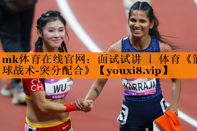 mk体育在线官网：面试试讲 ｜ 体育《篮球战术-突分配合》
