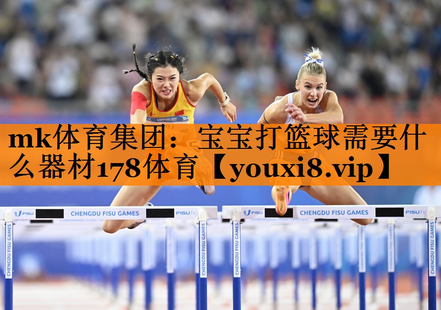 mk体育集团：宝宝打篮球需要什么器材178体育