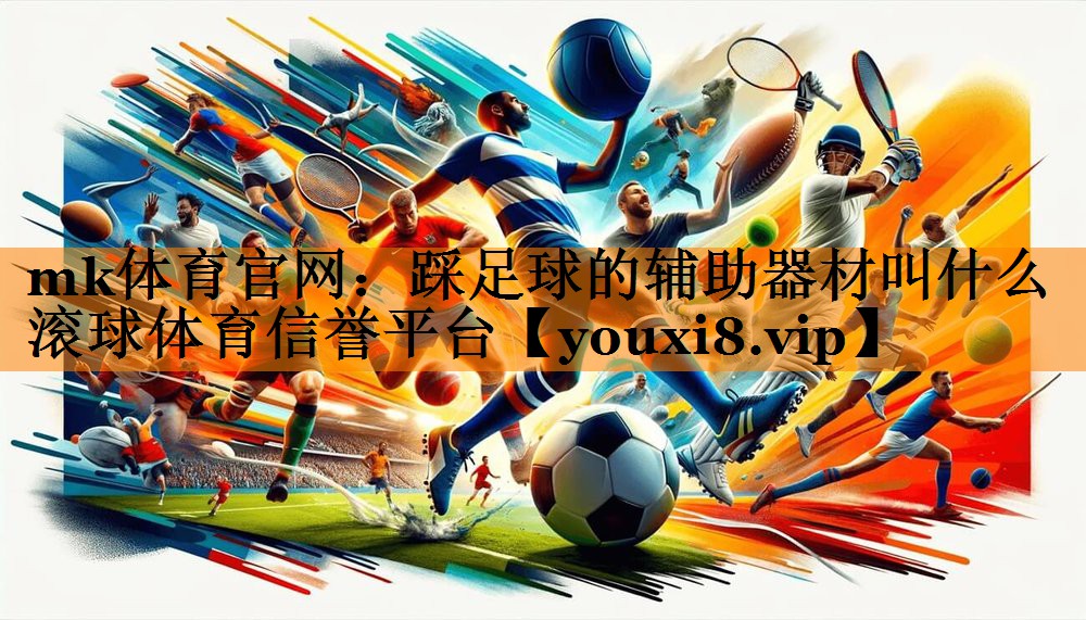 mk体育官网：踩足球的辅助器材叫什么滚球体育信誉平台