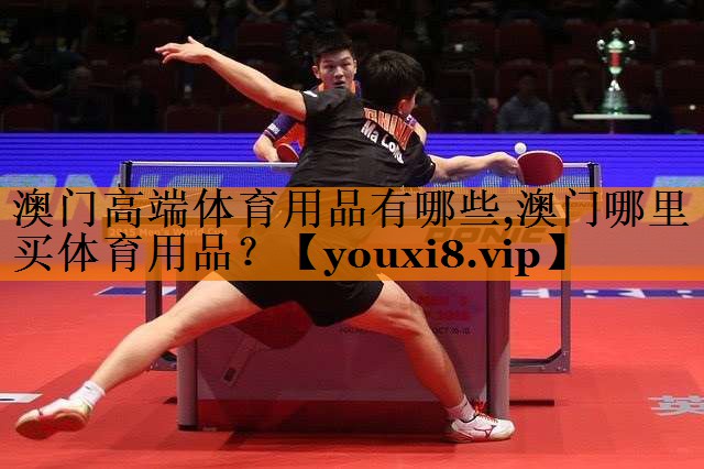 澳门高端体育用品有哪些,澳门哪里买体育用品？
