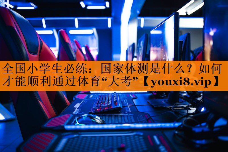 全国小学生必练：国家体测是什么？如何才能顺利通过体育“大考”
