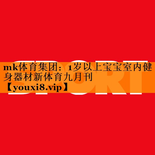 mk体育集团：1岁以上宝宝室内健身器材新体育九月刊
