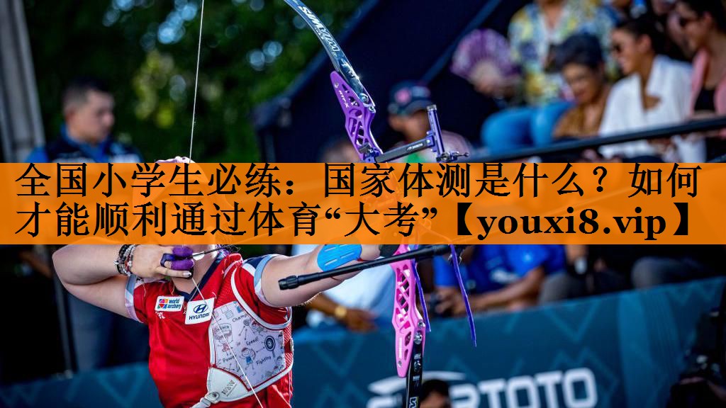 全国小学生必练：国家体测是什么？如何才能顺利通过体育“大考”