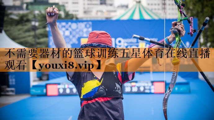 不需要器材的篮球训练五星体育在线直播观看