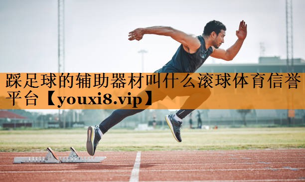踩足球的辅助器材叫什么滚球体育信誉平台