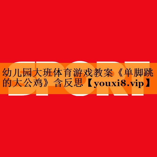 幼儿园大班体育游戏教案《单脚跳的大公鸡》含反思