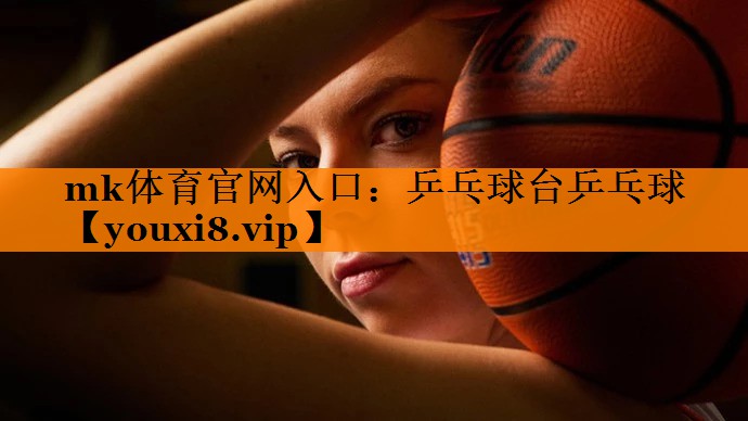mk体育官网入口：乒乓球台乒乓球