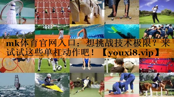 mk体育官网入口：想挑战技术极限？来试试这些单杠动作吧！