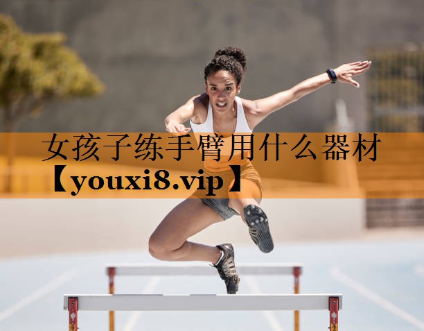 女孩子练手臂用什么器材