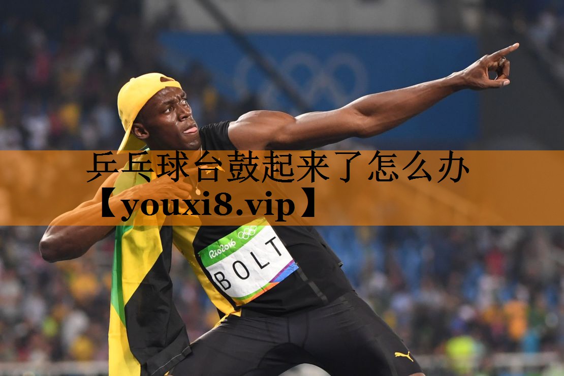 乒乓球台鼓起来了怎么办 乒乓球台鼓起来了怎么办