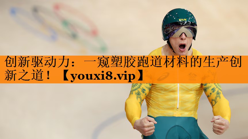 创新驱动力:一窥塑胶跑道材料的生产创新之道! 创新驱动力:一窥塑胶跑道材料的生产创新之道!