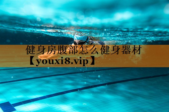 健身房腹部怎么健身器材 健身房腹部怎么健身器材