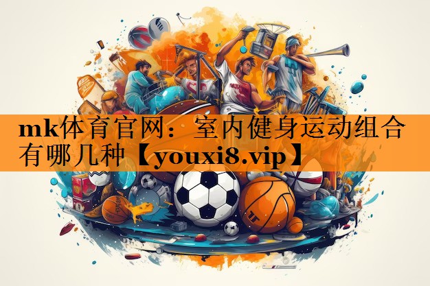 室内健身运动组合有哪几种 室内健身运动组合有哪几种