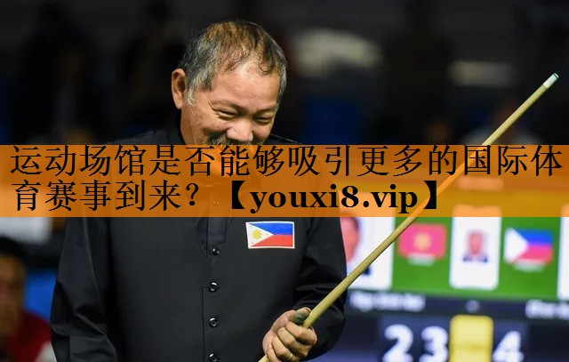 运动场馆是否能够吸引更多的国际体育赛事到来? 运动场馆是否能够吸引更多的国际体育赛事到来?
