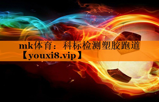 mk体育：科标检测塑胶跑道