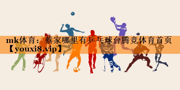 mk体育：蔡家哪里有乒乓球台腾竞体育首页