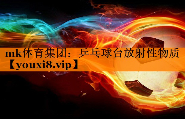 mk体育集团：乒乓球台放射性物质