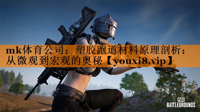 mk体育公司：塑胶跑道材料原理剖析：从微观到宏观的奥秘