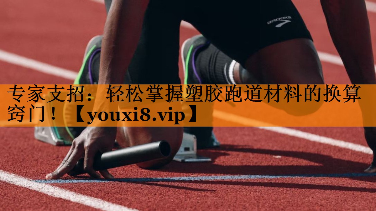 专家支招:轻松掌握塑胶跑道材料的换算窍门! 专家支招:轻松掌握塑胶跑道材料的换算窍门!