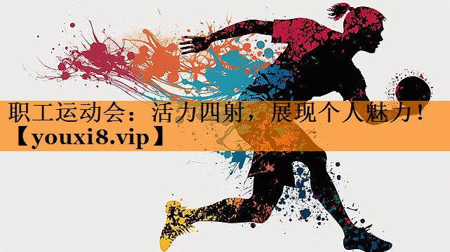 职工运动会：活力四射，展现个人魅力！